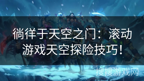 徜徉于天空之门:滚动游戏天空探险技巧! 徜徉于天空之门:滚动游戏天空探险技巧!