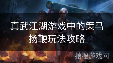 真武江湖游戏中的策马扬鞭玩法攻略