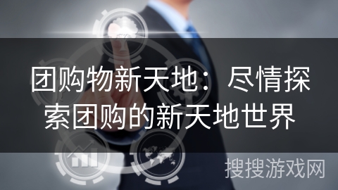 团购物新天地:尽情探索团购的新天地世界 团购物新天地:尽情探索团购的新天地世界