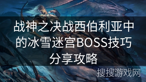 战神之决战西伯利亚中的冰雪迷宫BOSS技巧分享攻略
