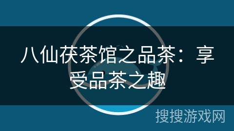 八仙茯茶馆之品茶:享受品茶之趣 八仙茯茶馆之品茶:享受品茶之趣