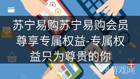苏宁易购苏宁易购会员尊享专属权益-专属权益只为尊贵的你 苏宁易购苏宁易购会员尊享专属权益-专属权益只为尊贵的你