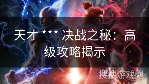 天才 *** 决战之秘:高级攻略揭示 天才 *** 决战之秘:高级攻略揭示