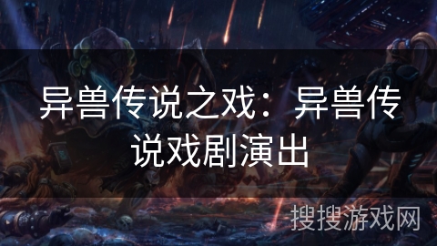异兽传说之戏:异兽传说戏剧演出 异兽传说之戏:异兽传说戏剧演出