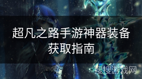 超凡之路手游神器装备获取指南 超凡之路手游神器装备获取指南