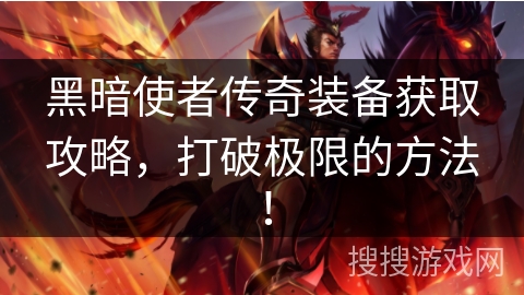 黑暗使者传奇装备获取攻略,打破极限的方法! 黑暗使者传奇装备获取攻略,打破极限的方法!