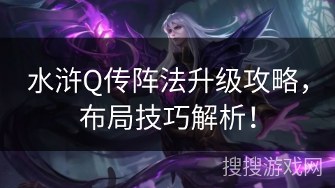 水浒Q传阵法升级攻略,布局技巧解析! 水浒Q传阵法升级攻略,布局技巧解析!