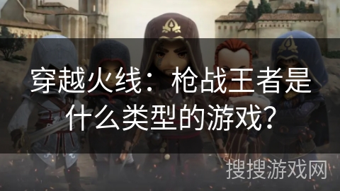 穿越火线:枪战王者是什么类型的游戏? 穿越火线:枪战王者是什么类型的游戏?