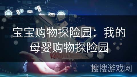 宝宝购物探险园:我的母婴购物探险园 宝宝购物探险园:我的母婴购物探险园
