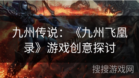 九州传说:《九州飞凰录》游戏创意探讨 九州传说:《九州飞凰录》游戏创意探讨