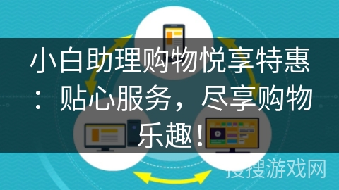 小白助理购物悦享特惠:贴心服务,尽享购物乐趣! 小白助理购物悦享特惠:贴心服务,尽享购物乐趣!