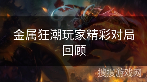 金属狂潮玩家精彩对局回顾 金属狂潮玩家精彩对局回顾