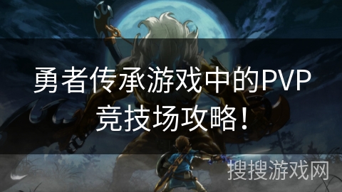 勇者传承游戏中的PVP竞技场攻略！