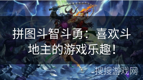 拼图斗智斗勇:喜欢斗地主的游戏乐趣! 拼图斗智斗勇:喜欢斗地主的游戏乐趣!
