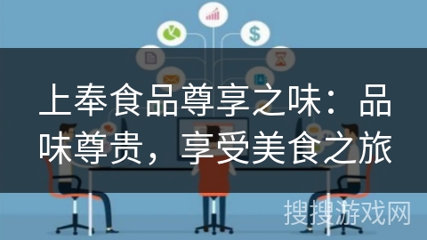 上奉食品尊享之味:品味尊贵,享受美食之旅 上奉食品尊享之味:品味尊贵,享受美食之旅