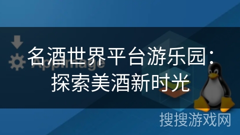 名酒世界平台游乐园：探索美酒新时光