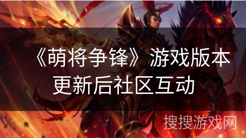 《萌将争锋》游戏版本更新后社区互动 《萌将争锋》游戏版本更新后社区互动