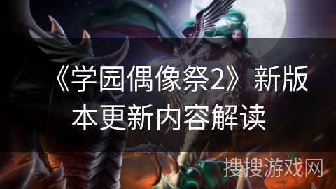 《学园偶像祭2》新版本更新内容解读 《学园偶像祭2》新版本更新内容解读
