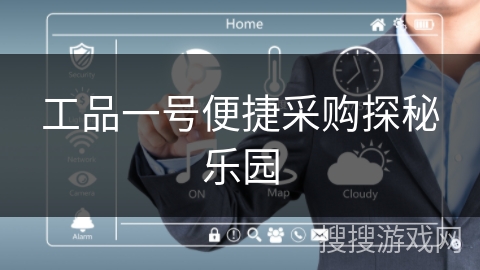 工品一号便捷采购探秘乐园 工品一号便捷采购探秘乐园