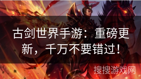 古剑世界手游:重磅更新,千万不要错过! 古剑世界手游:重磅更新,千万不要错过!