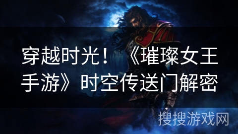 穿越时光!《璀璨女王手游》时空传送门解密 穿越时光!《璀璨女王手游》时空传送门解密