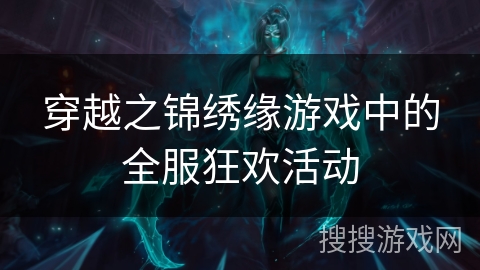 穿越之锦绣缘游戏中的全服狂欢活动 穿越之锦绣缘游戏中的全服狂欢活动