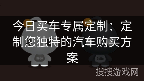 今日买车专属定制:定制您独特的汽车购买方案 今日买车专属定制:定制您独特的汽车购买方案