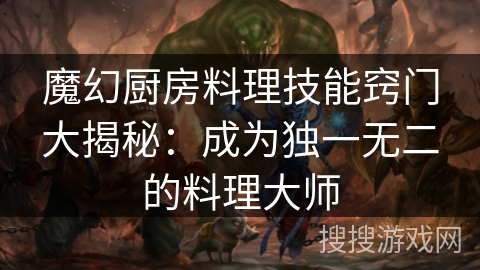 魔幻厨房料理技能窍门大揭秘:成为独一无二的料理大师 魔幻厨房料理技能窍门大揭秘:成为独一无二的料理大师