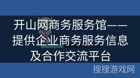 开山网商务服务馆——提供企业商务服务信息及合作交流平台 开山网商务服务馆——提供企业商务服务信息及合作交流平台