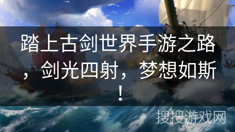 踏上古剑世界手游之路,剑光四射,梦想如斯! 踏上古剑世界手游之路,剑光四射,梦想如斯!