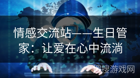 情感交流站——生日管家:让爱在心中流淌 情感交流站——生日管家:让爱在心中流淌