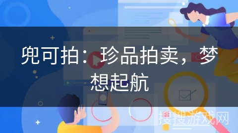 兜可拍:珍品拍卖,梦想起航 兜可拍:珍品拍卖,梦想起航