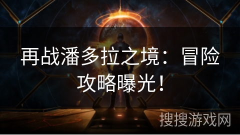 再战潘多拉之境：冒险攻略曝光！