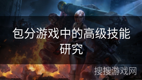 包分游戏中的高级技能研究 包分游戏中的高级技能研究