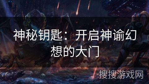 神秘钥匙:开启神谕幻想的大门 神秘钥匙:开启神谕幻想的大门