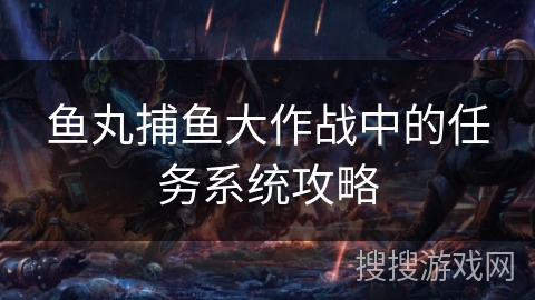 鱼丸捕鱼大作战中的任务系统攻略 鱼丸捕鱼大作战中的任务系统攻略