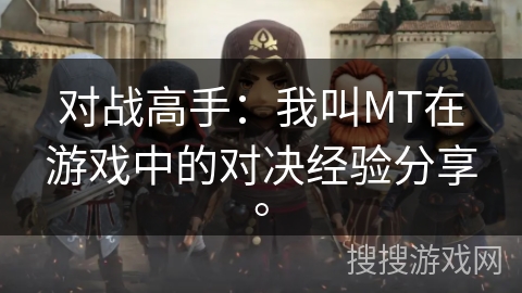 对战高手:我叫MT在游戏中的对决经验分享。 对战高手:我叫MT在游戏中的对决经验分享。