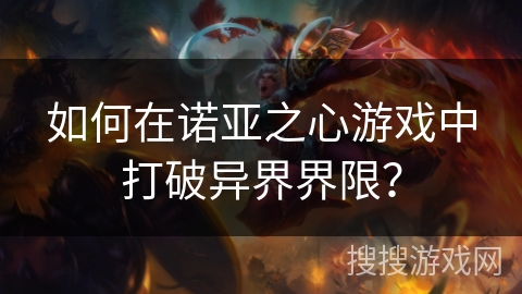 如何在诺亚之心游戏中打破异界界限? 如何在诺亚之心游戏中打破异界界限?