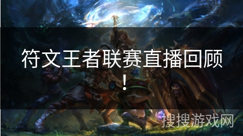 符文王者联赛直播回顾! 符文王者联赛直播回顾!