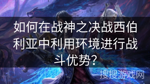 如何在战神之决战西伯利亚中利用环境进行战斗优势? 如何在战神之决战西伯利亚中利用环境进行战斗优势?