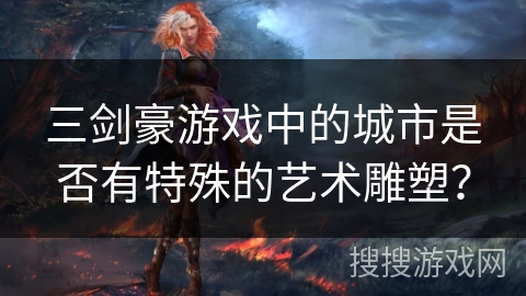 三剑豪游戏中的城市是否有特殊的艺术雕塑？