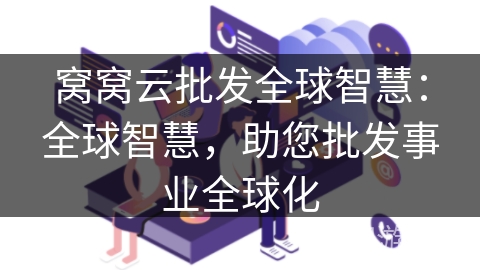 窝窝云批发全球智慧:全球智慧,助您批发事业全球化 窝窝云批发全球智慧:全球智慧,助您批发事业全球化