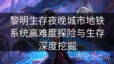 黎明生存夜晚城市地铁系统高难度探险与生存深度挖掘
