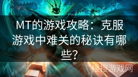 MT的游戏攻略：克服游戏中难关的秘诀有哪些？