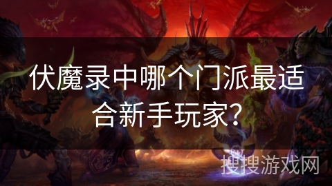 伏魔录中哪个门派最适合新手玩家？