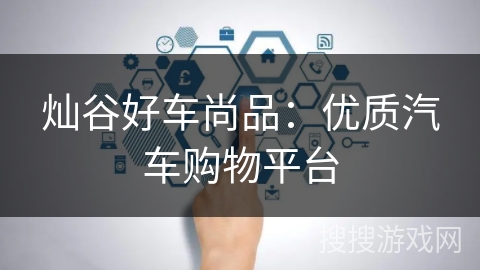 灿谷好车尚品:优质汽车购物平台 灿谷好车尚品:优质汽车购物平台