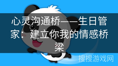 心灵沟通桥——生日管家:建立你我的情感桥梁 心灵沟通桥——生日管家:建立你我的情感桥梁