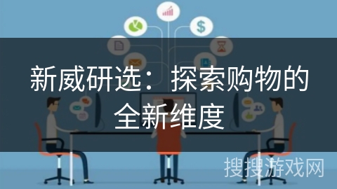 新威研选:探索购物的全新维度 新威研选:探索购物的全新维度