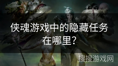 侠魂游戏中的隐藏任务在哪里？
