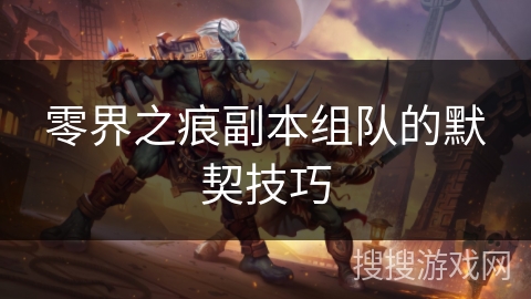 零界之痕副本组队的默契技巧